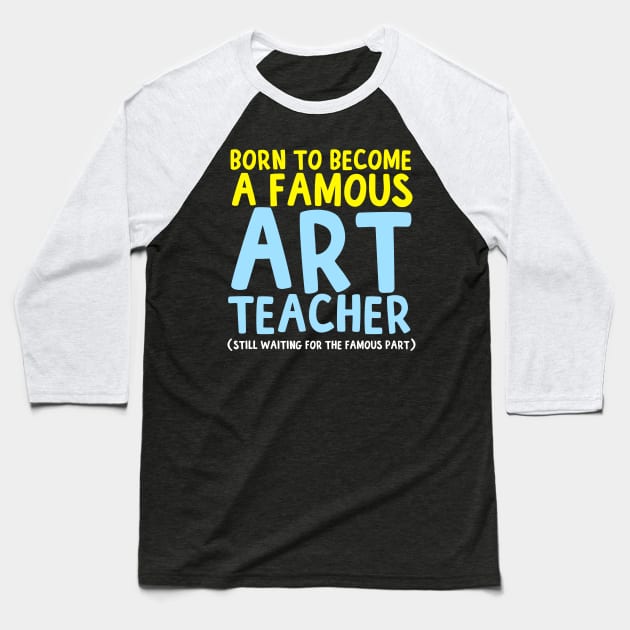 Born To Be A Famous Art Teacher Baseball T-Shirt by thingsandthings